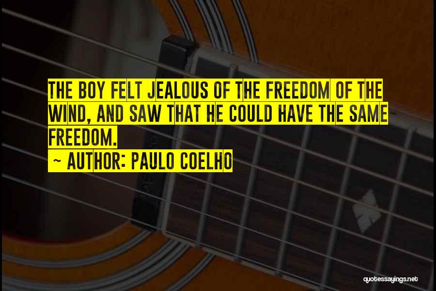 Paulo Coelho Quotes: The Boy Felt Jealous Of The Freedom Of The Wind, And Saw That He Could Have The Same Freedom.
