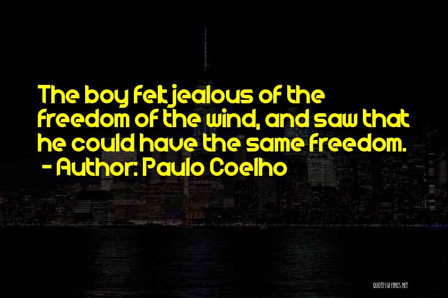 Paulo Coelho Quotes: The Boy Felt Jealous Of The Freedom Of The Wind, And Saw That He Could Have The Same Freedom.