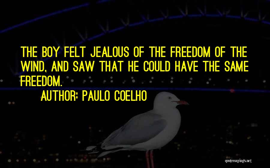 Paulo Coelho Quotes: The Boy Felt Jealous Of The Freedom Of The Wind, And Saw That He Could Have The Same Freedom.
