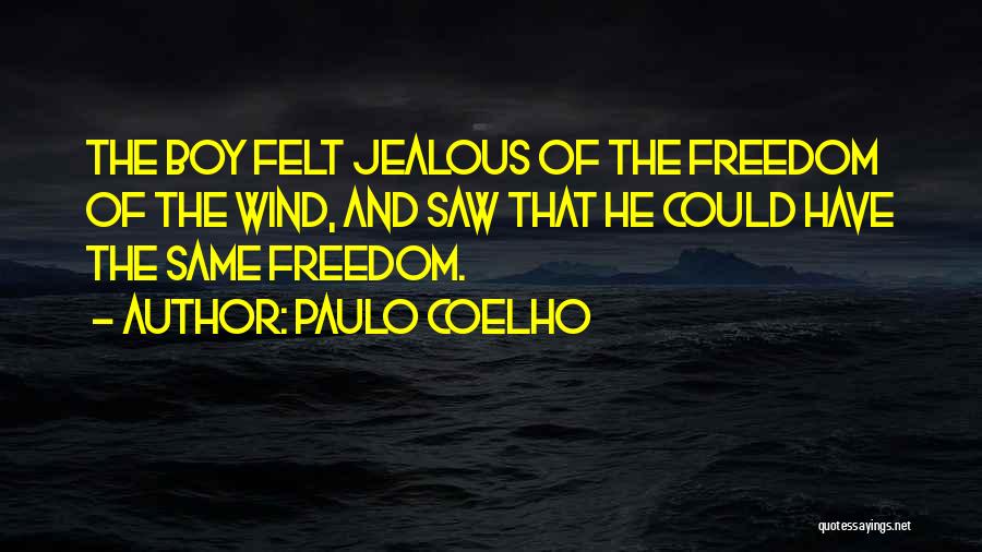 Paulo Coelho Quotes: The Boy Felt Jealous Of The Freedom Of The Wind, And Saw That He Could Have The Same Freedom.