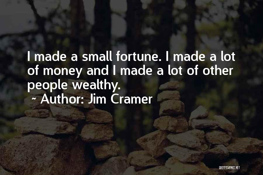Jim Cramer Quotes: I Made A Small Fortune. I Made A Lot Of Money And I Made A Lot Of Other People Wealthy.