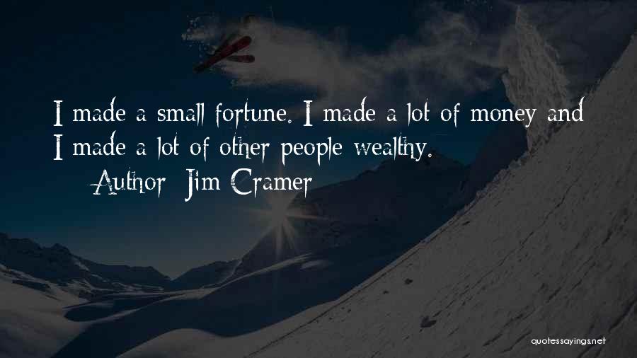 Jim Cramer Quotes: I Made A Small Fortune. I Made A Lot Of Money And I Made A Lot Of Other People Wealthy.