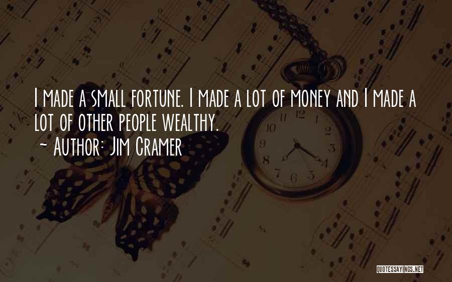 Jim Cramer Quotes: I Made A Small Fortune. I Made A Lot Of Money And I Made A Lot Of Other People Wealthy.