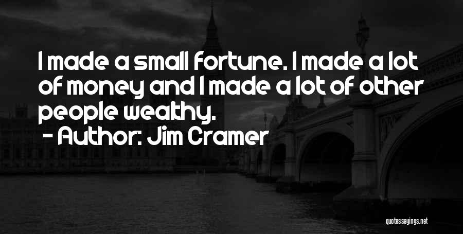 Jim Cramer Quotes: I Made A Small Fortune. I Made A Lot Of Money And I Made A Lot Of Other People Wealthy.