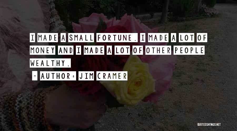 Jim Cramer Quotes: I Made A Small Fortune. I Made A Lot Of Money And I Made A Lot Of Other People Wealthy.