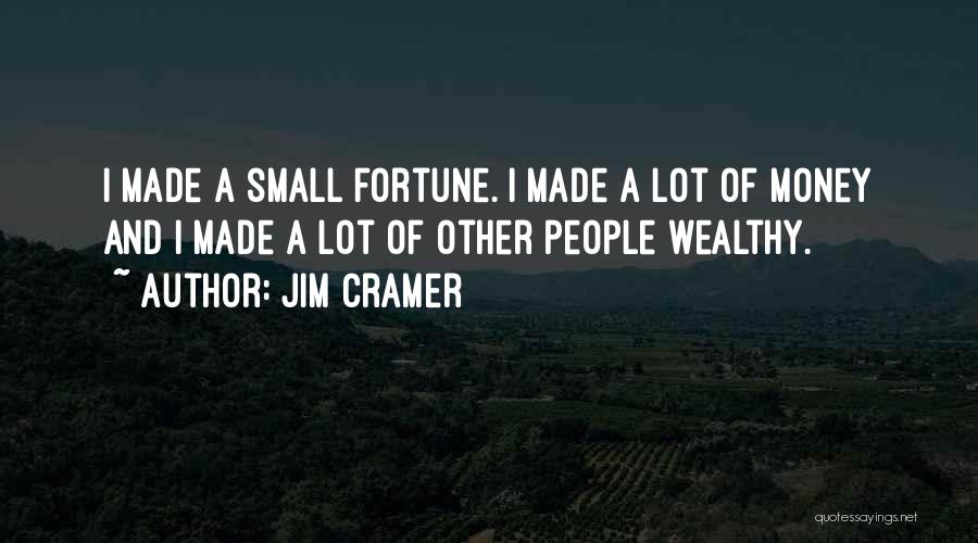 Jim Cramer Quotes: I Made A Small Fortune. I Made A Lot Of Money And I Made A Lot Of Other People Wealthy.