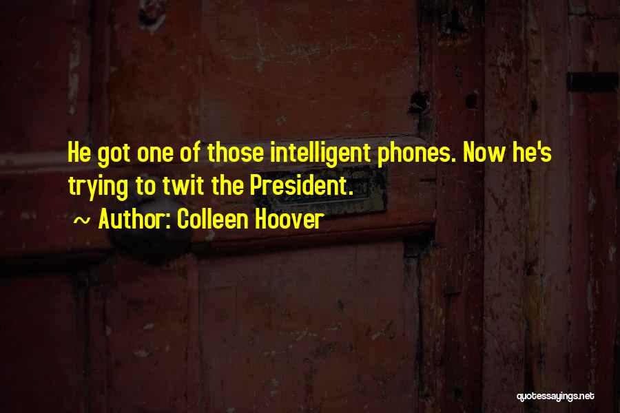Colleen Hoover Quotes: He Got One Of Those Intelligent Phones. Now He's Trying To Twit The President.