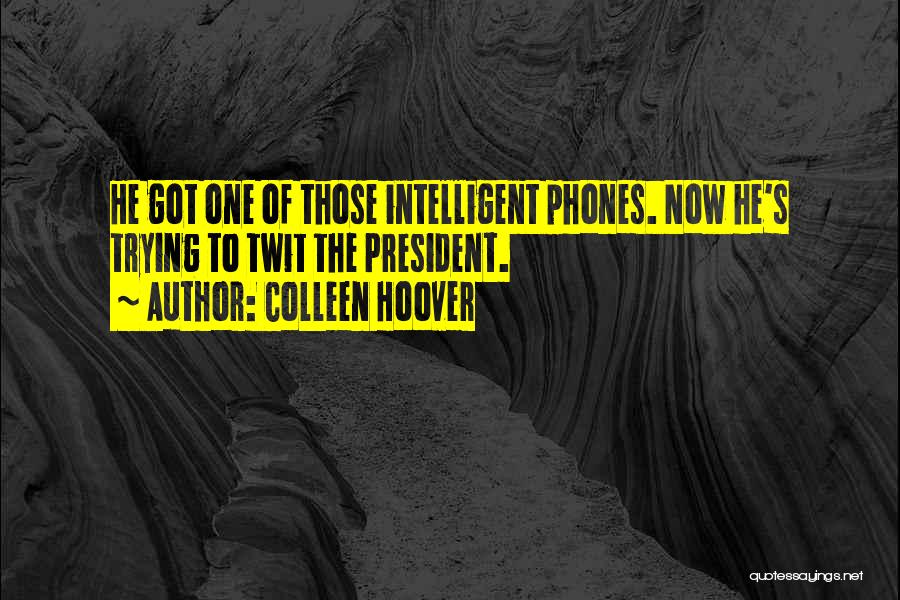 Colleen Hoover Quotes: He Got One Of Those Intelligent Phones. Now He's Trying To Twit The President.