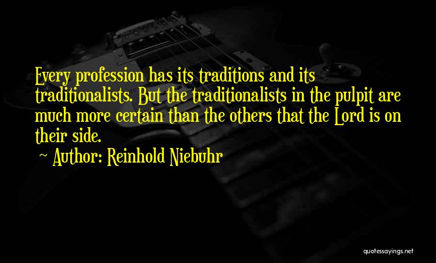 Reinhold Niebuhr Quotes: Every Profession Has Its Traditions And Its Traditionalists. But The Traditionalists In The Pulpit Are Much More Certain Than The