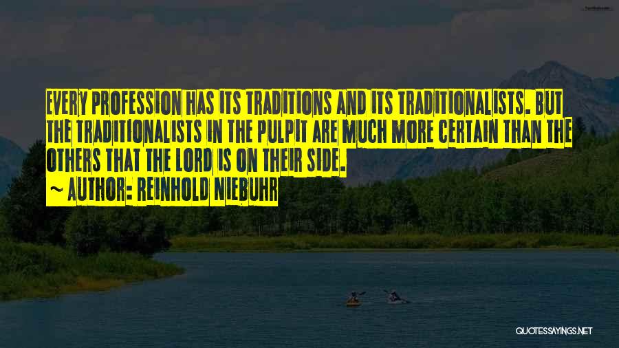 Reinhold Niebuhr Quotes: Every Profession Has Its Traditions And Its Traditionalists. But The Traditionalists In The Pulpit Are Much More Certain Than The