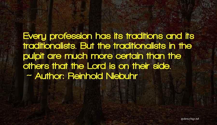 Reinhold Niebuhr Quotes: Every Profession Has Its Traditions And Its Traditionalists. But The Traditionalists In The Pulpit Are Much More Certain Than The