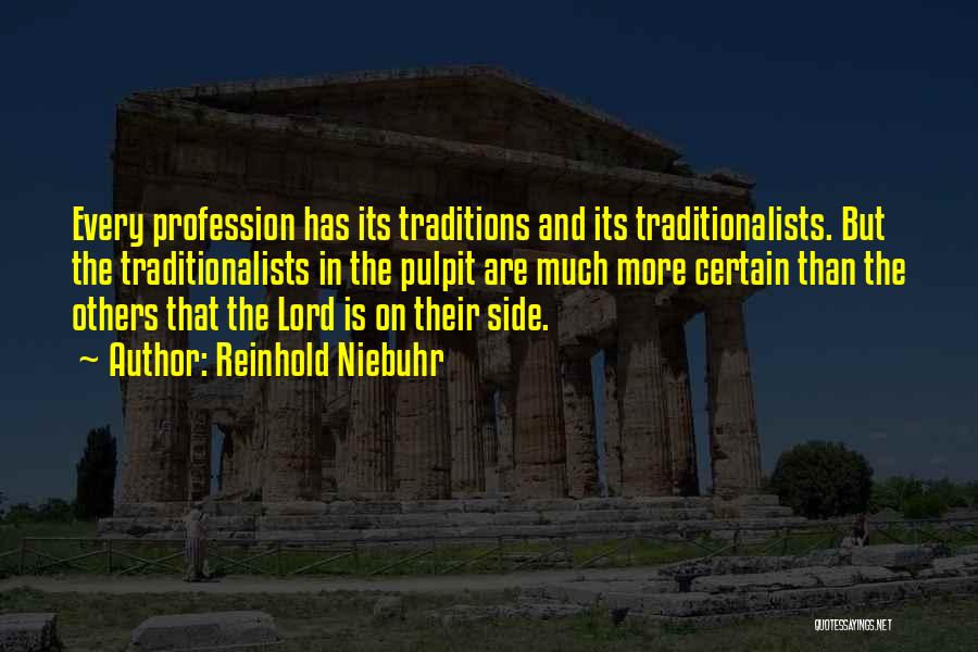 Reinhold Niebuhr Quotes: Every Profession Has Its Traditions And Its Traditionalists. But The Traditionalists In The Pulpit Are Much More Certain Than The