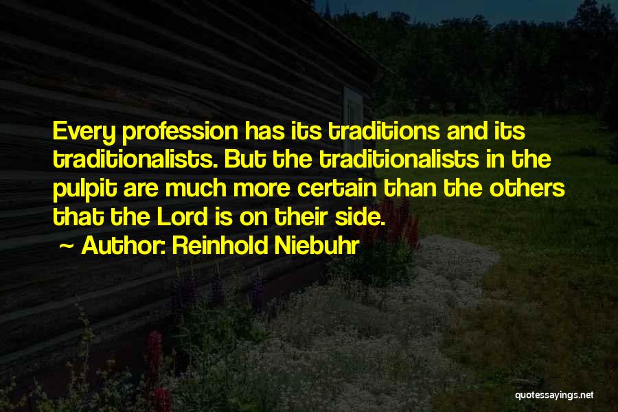 Reinhold Niebuhr Quotes: Every Profession Has Its Traditions And Its Traditionalists. But The Traditionalists In The Pulpit Are Much More Certain Than The