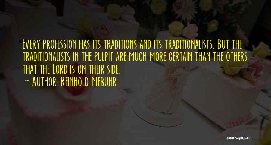 Reinhold Niebuhr Quotes: Every Profession Has Its Traditions And Its Traditionalists. But The Traditionalists In The Pulpit Are Much More Certain Than The