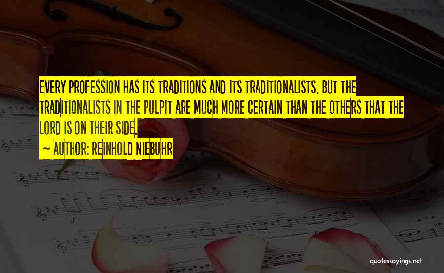 Reinhold Niebuhr Quotes: Every Profession Has Its Traditions And Its Traditionalists. But The Traditionalists In The Pulpit Are Much More Certain Than The