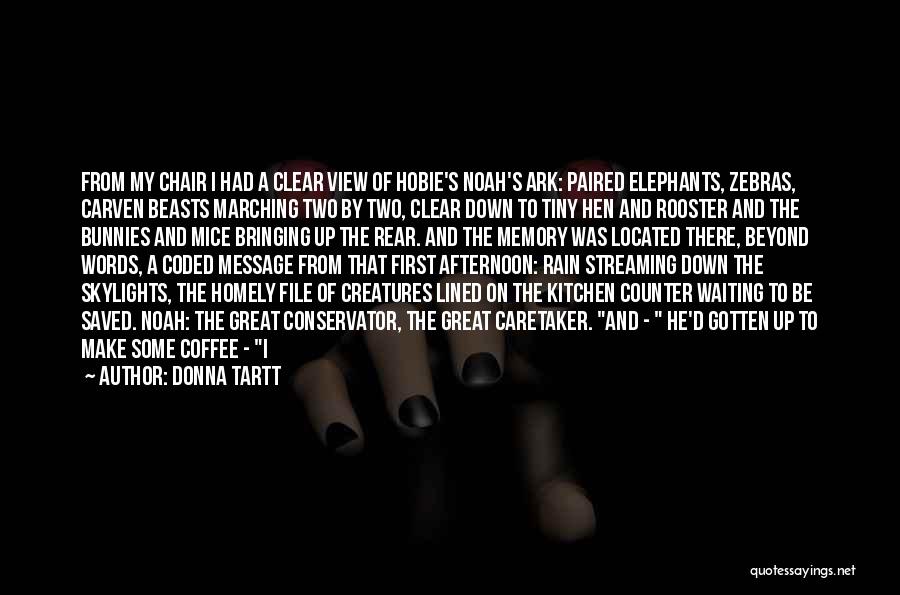 Donna Tartt Quotes: From My Chair I Had A Clear View Of Hobie's Noah's Ark: Paired Elephants, Zebras, Carven Beasts Marching Two By