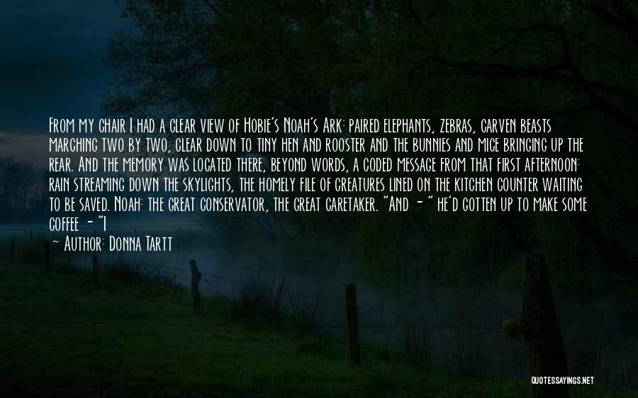 Donna Tartt Quotes: From My Chair I Had A Clear View Of Hobie's Noah's Ark: Paired Elephants, Zebras, Carven Beasts Marching Two By