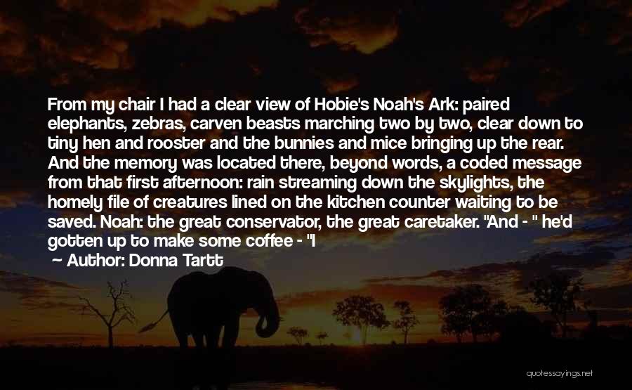 Donna Tartt Quotes: From My Chair I Had A Clear View Of Hobie's Noah's Ark: Paired Elephants, Zebras, Carven Beasts Marching Two By