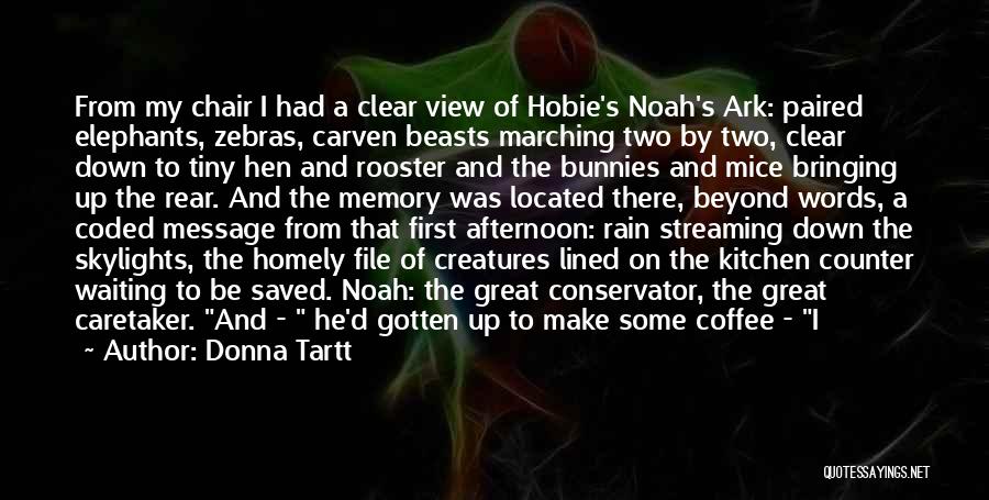 Donna Tartt Quotes: From My Chair I Had A Clear View Of Hobie's Noah's Ark: Paired Elephants, Zebras, Carven Beasts Marching Two By