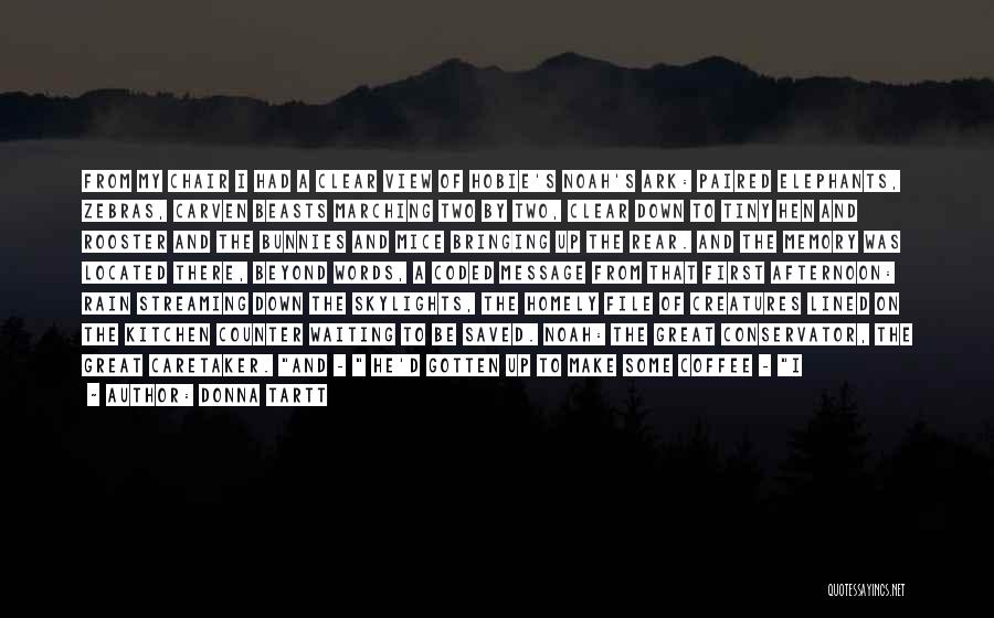 Donna Tartt Quotes: From My Chair I Had A Clear View Of Hobie's Noah's Ark: Paired Elephants, Zebras, Carven Beasts Marching Two By