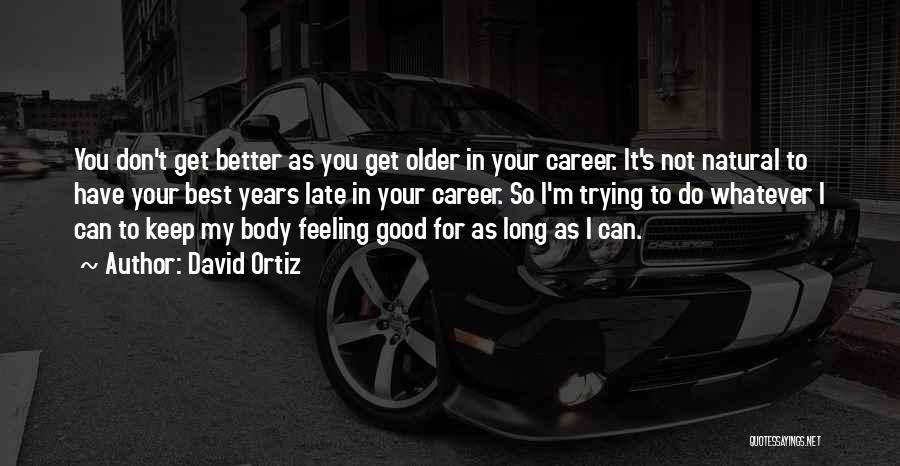 David Ortiz Quotes: You Don't Get Better As You Get Older In Your Career. It's Not Natural To Have Your Best Years Late