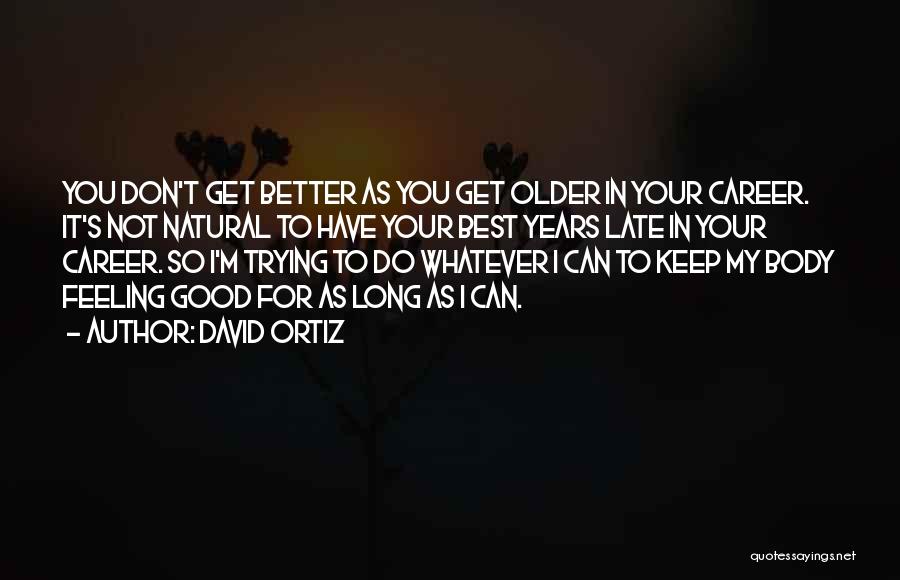 David Ortiz Quotes: You Don't Get Better As You Get Older In Your Career. It's Not Natural To Have Your Best Years Late