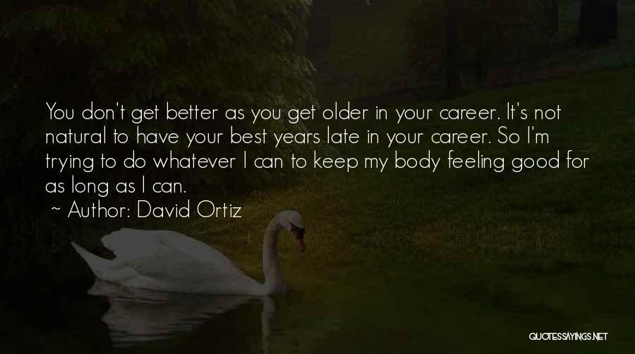 David Ortiz Quotes: You Don't Get Better As You Get Older In Your Career. It's Not Natural To Have Your Best Years Late