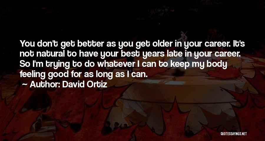 David Ortiz Quotes: You Don't Get Better As You Get Older In Your Career. It's Not Natural To Have Your Best Years Late