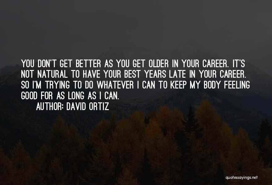 David Ortiz Quotes: You Don't Get Better As You Get Older In Your Career. It's Not Natural To Have Your Best Years Late