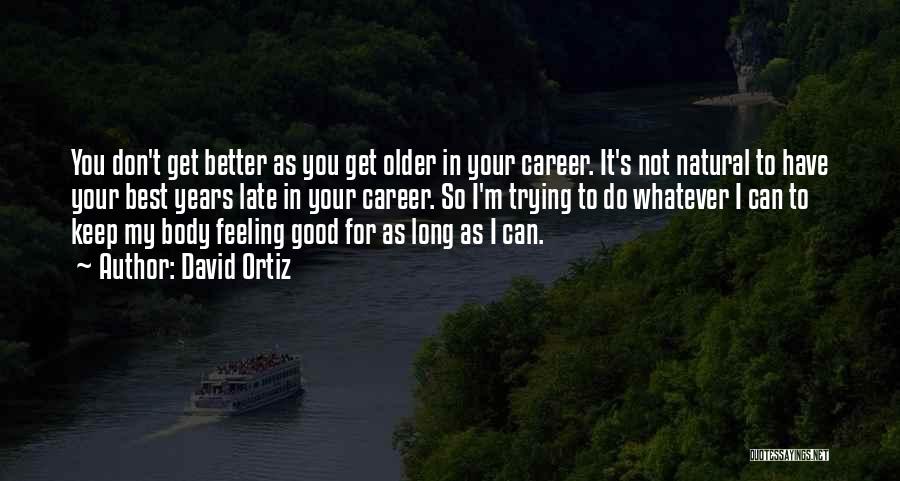 David Ortiz Quotes: You Don't Get Better As You Get Older In Your Career. It's Not Natural To Have Your Best Years Late