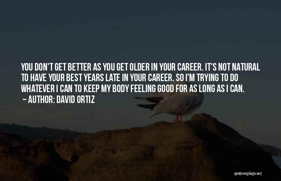 David Ortiz Quotes: You Don't Get Better As You Get Older In Your Career. It's Not Natural To Have Your Best Years Late