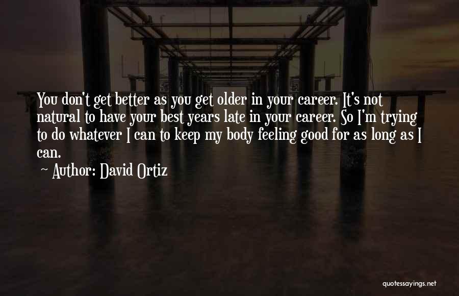 David Ortiz Quotes: You Don't Get Better As You Get Older In Your Career. It's Not Natural To Have Your Best Years Late