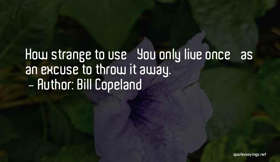 Bill Copeland Quotes: How Strange To Use 'you Only Live Once' As An Excuse To Throw It Away.