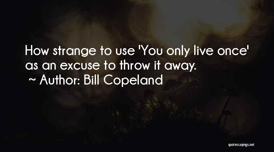 Bill Copeland Quotes: How Strange To Use 'you Only Live Once' As An Excuse To Throw It Away.