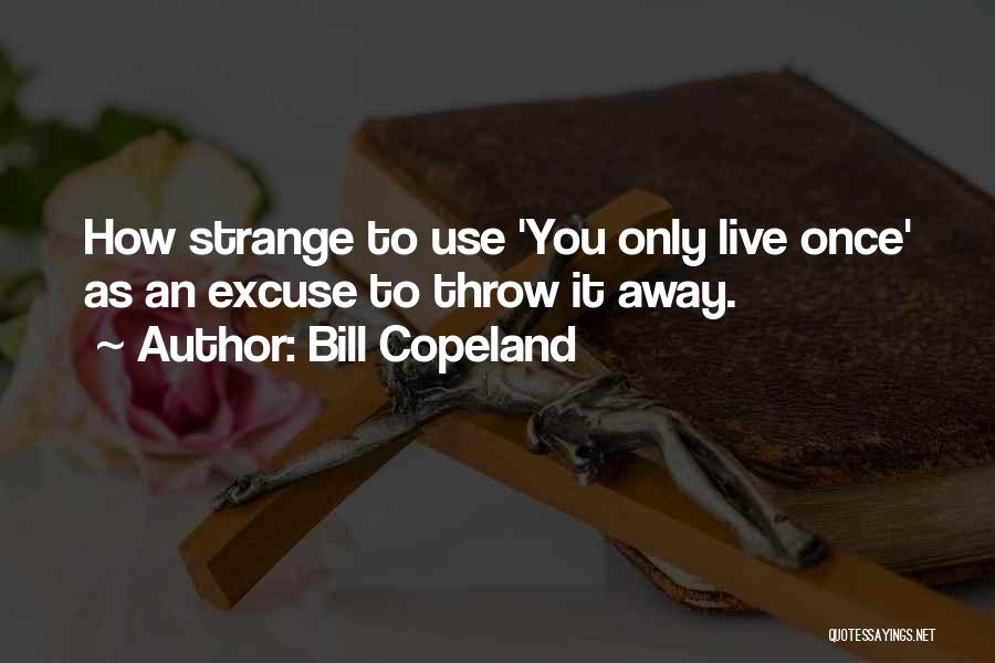 Bill Copeland Quotes: How Strange To Use 'you Only Live Once' As An Excuse To Throw It Away.