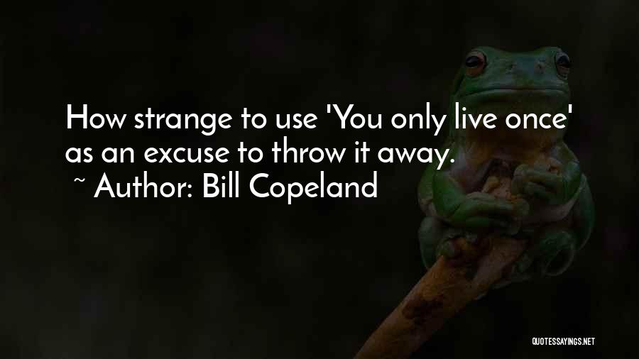 Bill Copeland Quotes: How Strange To Use 'you Only Live Once' As An Excuse To Throw It Away.