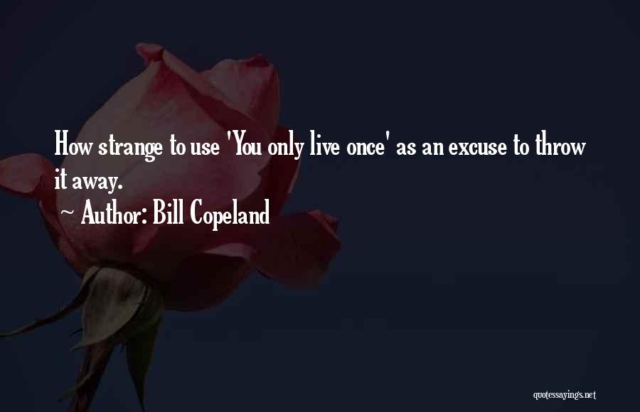 Bill Copeland Quotes: How Strange To Use 'you Only Live Once' As An Excuse To Throw It Away.