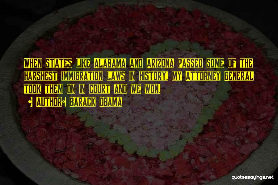 Barack Obama Quotes: When States Like Alabama And Arizona Passed Some Of The Harshest Immigration Laws In History, My Attorney General Took Them