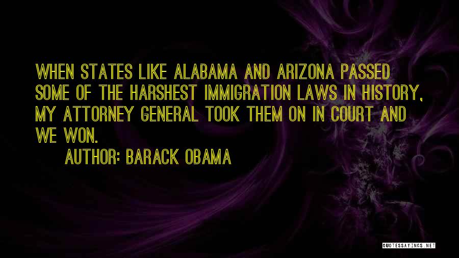 Barack Obama Quotes: When States Like Alabama And Arizona Passed Some Of The Harshest Immigration Laws In History, My Attorney General Took Them