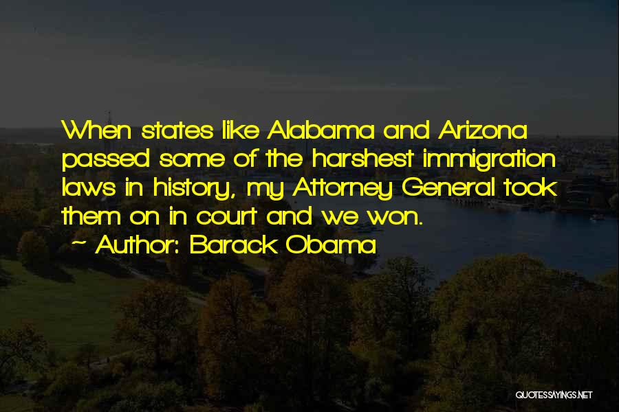 Barack Obama Quotes: When States Like Alabama And Arizona Passed Some Of The Harshest Immigration Laws In History, My Attorney General Took Them