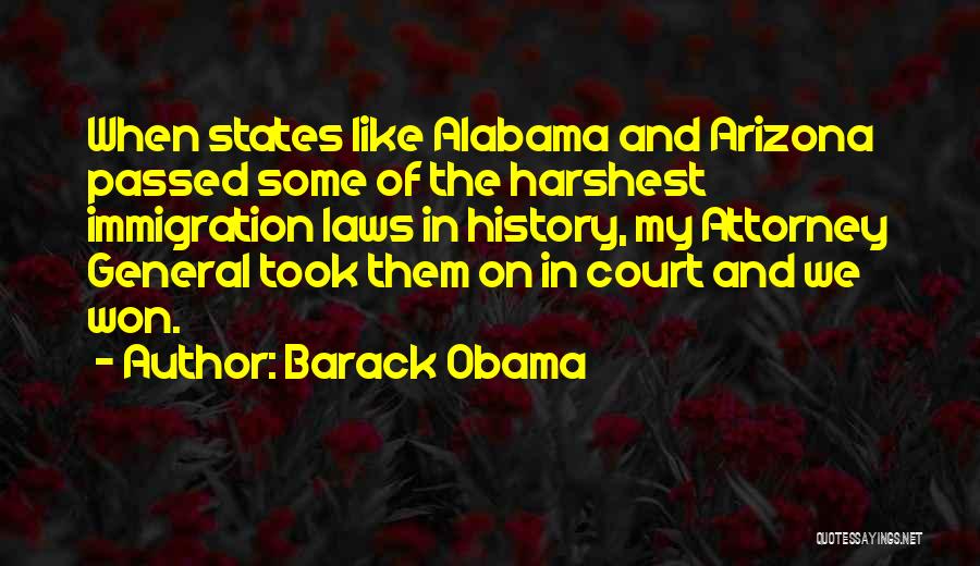 Barack Obama Quotes: When States Like Alabama And Arizona Passed Some Of The Harshest Immigration Laws In History, My Attorney General Took Them