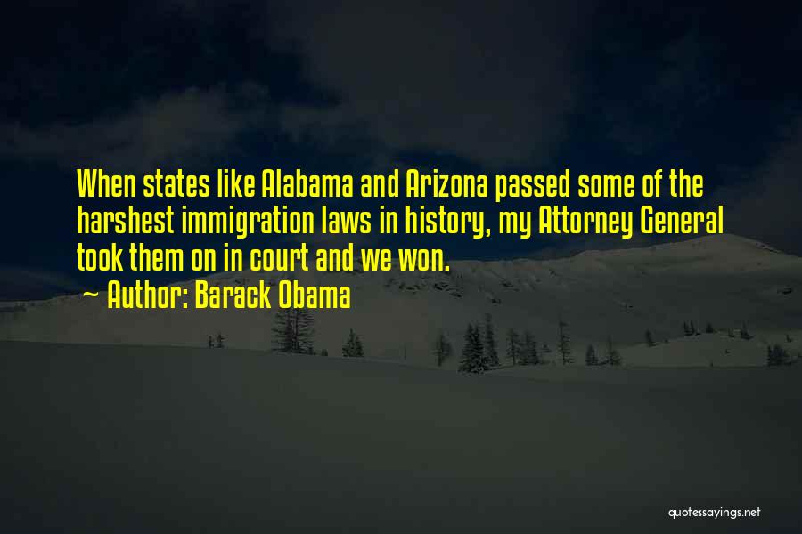 Barack Obama Quotes: When States Like Alabama And Arizona Passed Some Of The Harshest Immigration Laws In History, My Attorney General Took Them