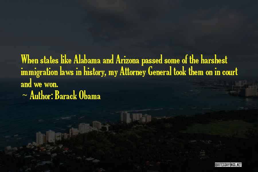 Barack Obama Quotes: When States Like Alabama And Arizona Passed Some Of The Harshest Immigration Laws In History, My Attorney General Took Them