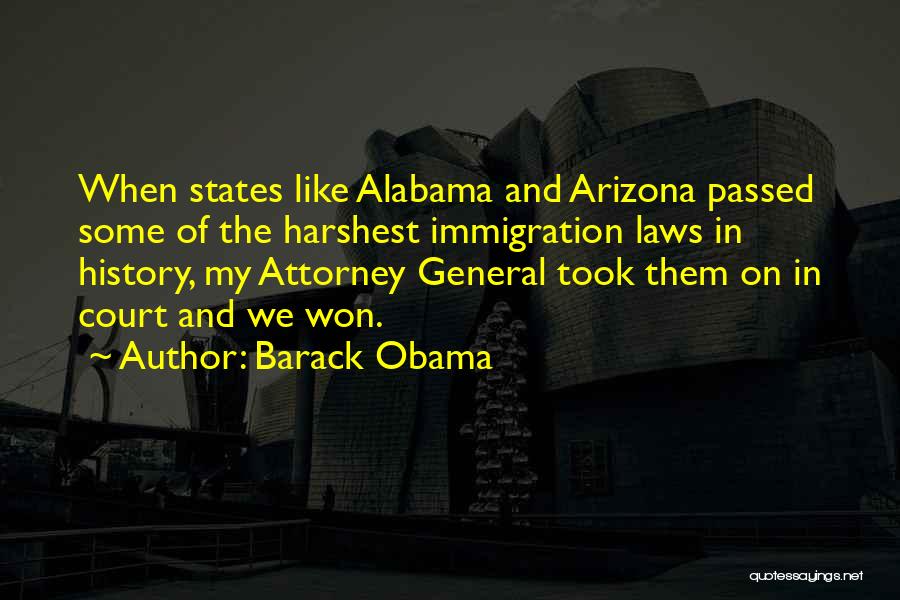 Barack Obama Quotes: When States Like Alabama And Arizona Passed Some Of The Harshest Immigration Laws In History, My Attorney General Took Them