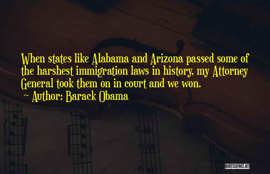 Barack Obama Quotes: When States Like Alabama And Arizona Passed Some Of The Harshest Immigration Laws In History, My Attorney General Took Them