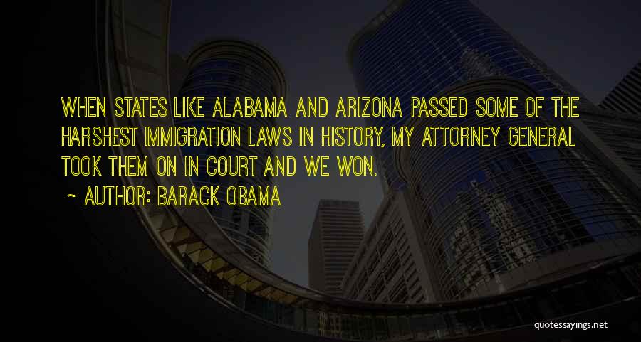 Barack Obama Quotes: When States Like Alabama And Arizona Passed Some Of The Harshest Immigration Laws In History, My Attorney General Took Them