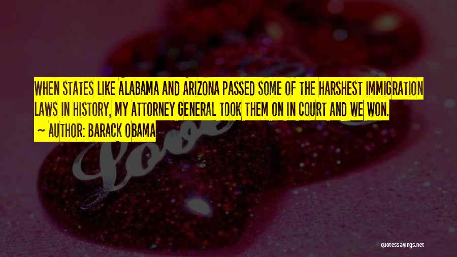 Barack Obama Quotes: When States Like Alabama And Arizona Passed Some Of The Harshest Immigration Laws In History, My Attorney General Took Them