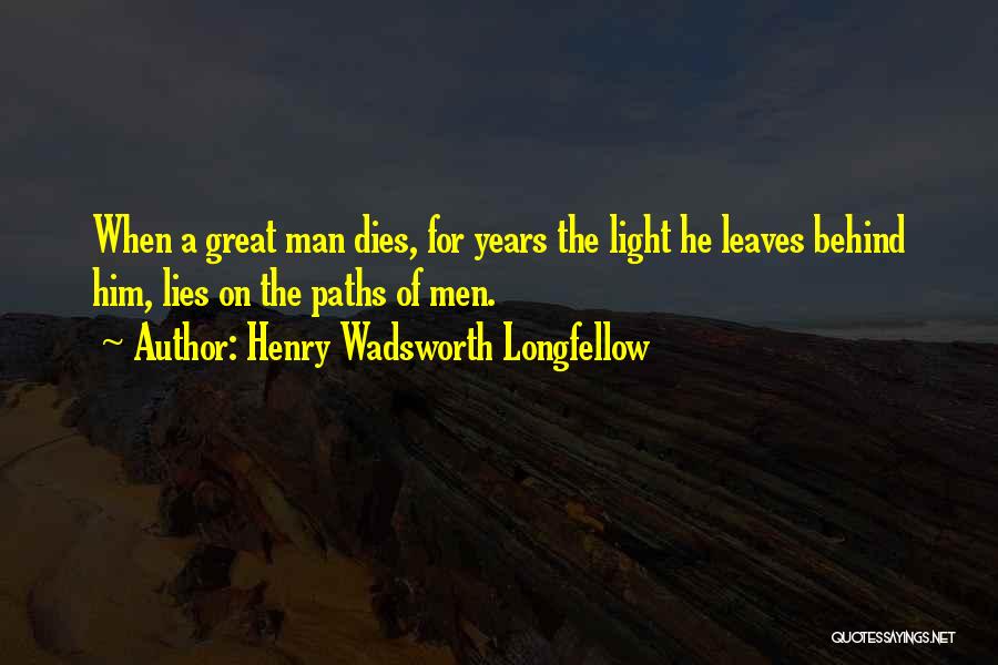 Henry Wadsworth Longfellow Quotes: When A Great Man Dies, For Years The Light He Leaves Behind Him, Lies On The Paths Of Men.