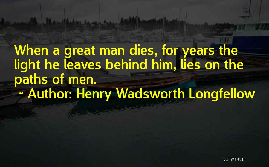 Henry Wadsworth Longfellow Quotes: When A Great Man Dies, For Years The Light He Leaves Behind Him, Lies On The Paths Of Men.