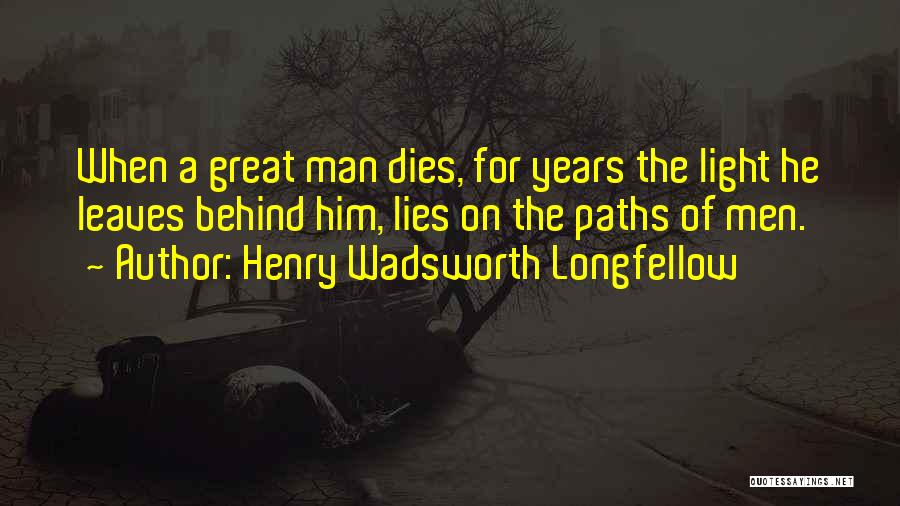 Henry Wadsworth Longfellow Quotes: When A Great Man Dies, For Years The Light He Leaves Behind Him, Lies On The Paths Of Men.